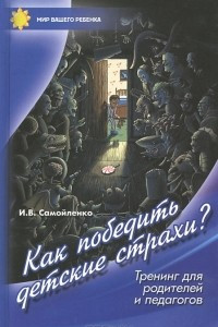 Книга Как победить детские страхи. Тренинг для родителей и педагогов