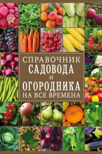 Книга Справочник садовода и огородника на все времена