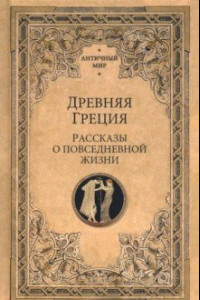 Книга Древняя Греция. Рассказы о повседневной жизни