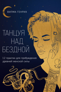 Книга Танцуя над бездной. 12 практик для пробуждения древней женской силы