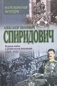 Книга Александр Иванович Спиридович. Великая война и февральская революция. Воспоминания. Мемуары