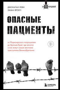 Книга Опасные пациенты. От Йоркширского потрошителя до братьев Крэй: где лечатся и как живут самые жестокие преступники Великобритании