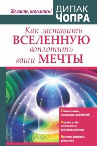 Книга Как заставить Вселенную воплотить ваши мечты