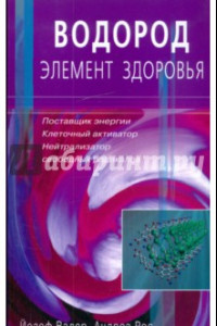 Книга Водород - элемент здоровья. Поставщик энергии - клеточный активатор - нейтрализатор всоб. радикалов