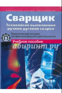 Книга Сварщик. Технология выполнения ручной дуговой сварки. Практические основы