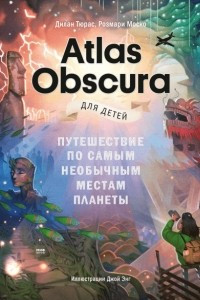 Книга Atlas Obscura для детей. Путешествие по самым необычным местам планеты