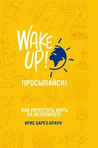 Книга Wake up! Просыпайся! Как перестать жить на автопилоте