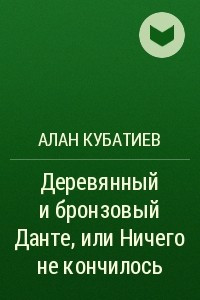 Книга Деревянный и бронзовый Данте, или Ничего не кончилось