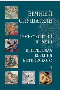 Книга Вечный слушатель. Семь столетий поэзии в переводах Евгения Витковского. В 2 томах