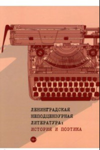 Книга Ленинградская неподцензурная литература. История и поэтика