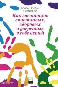 Книга Как воспитать счастливых, здоровых и уверенных в себе детей