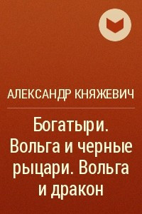 Книга Богатыри. Вольга и чёрные рыцари. Вольга и дракон