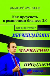 Книга Как преуспеть в розничном бизнесе 2.0. Бизнес-бестселлер