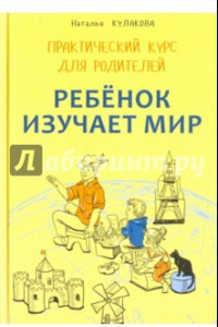 Книга Ребенок изучает мир. Занятия с детьми 2-6 лет. Практический курс для родителей