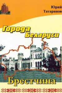 Книга Города Беларуси в некоторых интересных исторических сведениях. Брестчина