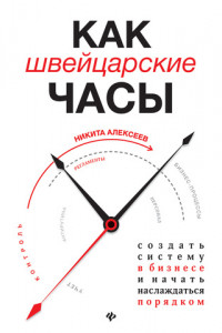 Книга Как швейцарские часы: создать систему в бизнесе и начать наслаждаться порядком