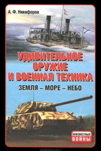 Книга Удивительное оружие и военная техника. Земля - Море - Небо