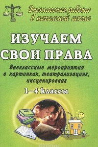 Книга Изучаем свои права. 1-4 классы. Внеклассные мероприятия в картинках, театрализациях, инсценировках