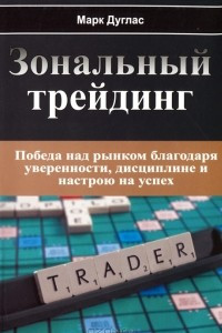 Книга Зональный трейдинг. Победа над рынком благодаря уверенности, дисциплине и настрою на успех