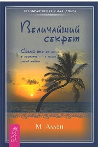 Книга Величайший секрет. Сделай шаг от жизни в достатке - к жизни своей мечты