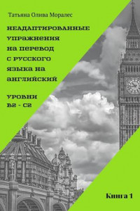 Книга Неадаптированные упражнения на перевод с русского языка на английский. Уровень В2 – С2. Книга 1