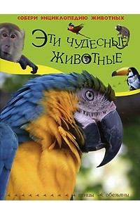 Книга Эти чудесные животные. Птицы. Обезьяны